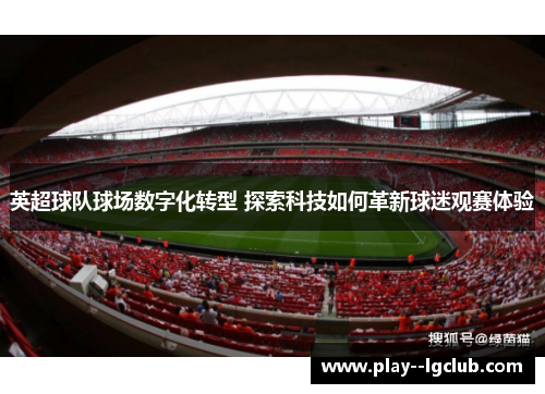 英超球队球场数字化转型 探索科技如何革新球迷观赛体验