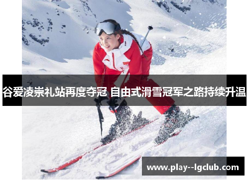 谷爱凌崇礼站再度夺冠 自由式滑雪冠军之路持续升温 谷爱凌崇礼站再度夺冠 自由式滑雪冠军之路持续升温