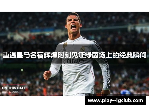 重温皇马名宿辉煌时刻见证绿茵场上的经典瞬间