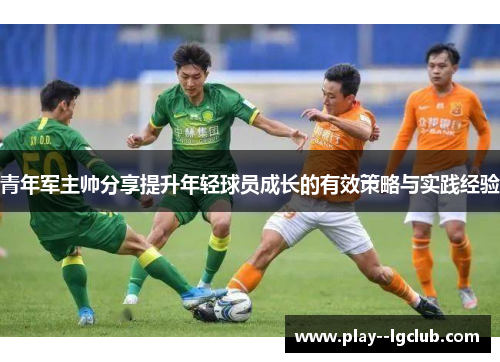 青年军主帅分享提升年轻球员成长的有效策略与实践经验