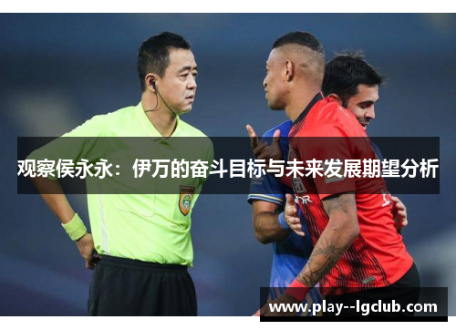 观察侯永永：伊万的奋斗目标与未来发展期望分析