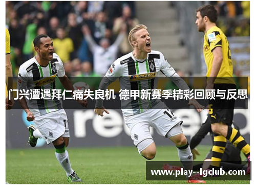 门兴遭遇拜仁痛失良机 德甲新赛季精彩回顾与反思 门兴遭遇拜仁痛失良机 德甲新赛季精彩回顾与反思