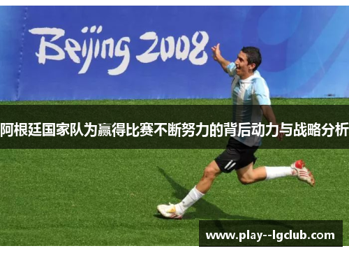 阿根廷国家队为赢得比赛不断努力的背后动力与战略分析 阿根廷国家队为赢得比赛不断努力的背后动力与战略分析