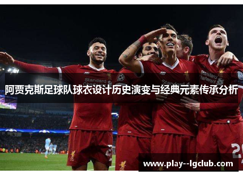阿贾克斯足球队球衣设计历史演变与经典元素传承分析 阿贾克斯足球队球衣设计历史演变与经典元素传承分析