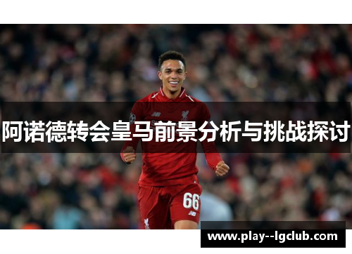 阿诺德转会皇马前景分析与挑战探讨 阿诺德转会皇马前景分析与挑战探讨