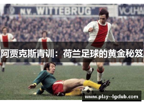 阿贾克斯青训:荷兰足球的黄金秘笈 阿贾克斯青训:荷兰足球的黄金秘笈