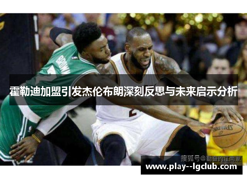 霍勒迪加盟引发杰伦布朗深刻反思与未来启示分析