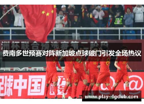 费南多世预赛对阵新加坡点球破门引发全场热议