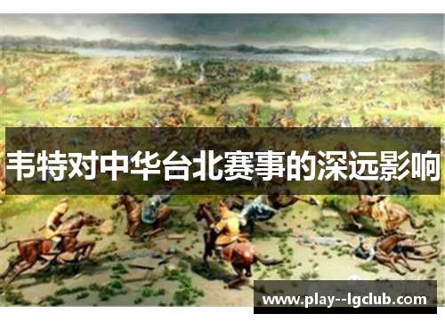 韦特对中华台北赛事的深远影响