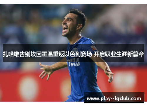 扎哈维告别埃因霍温重返以色列赛场 开启职业生涯新篇章 扎哈维告别埃因霍温重返以色列赛场 开启职业生涯新篇章