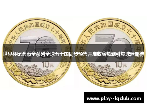 世界杯纪念币全系列全球五十国同步预售开启收藏热潮引爆球迷期待 世界杯纪念币全系列全球五十国同步预售开启收藏热潮引爆球迷期待