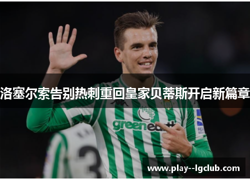 洛塞尔索告别热刺重回皇家贝蒂斯开启新篇章 洛塞尔索告别热刺重回皇家贝蒂斯开启新篇章