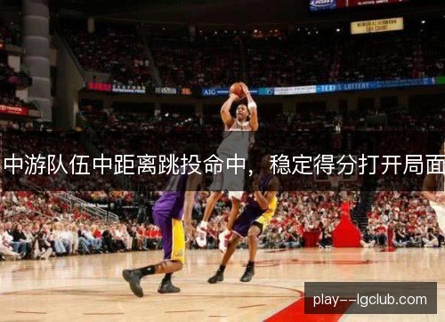 中游队伍中距离跳投命中，稳定得分打开局面